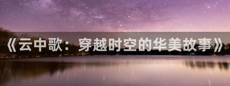 汗汗漫画在线观看入口：《云中歌：穿越时空的华美故事》