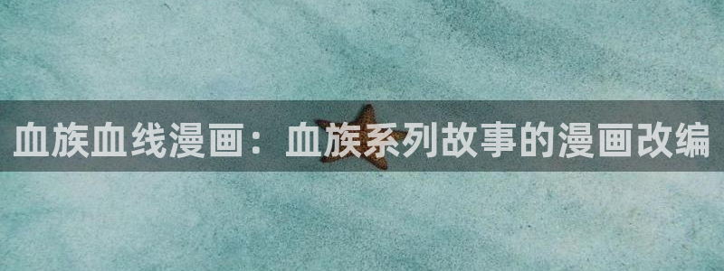 汗汗漫画网站：血族血线漫画：血族系列故事的漫画改编