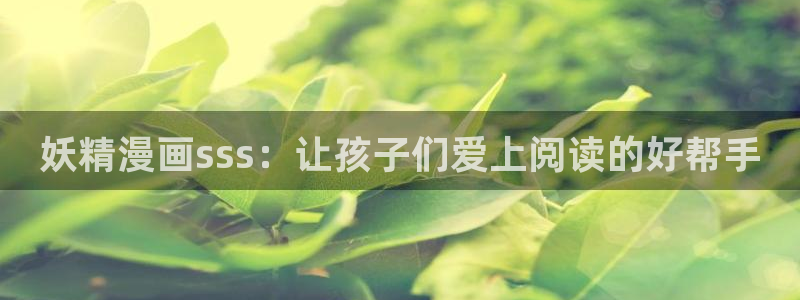 羞羞漫画汗汗漫画av漫画：妖精漫画sss：让孩子们爱上阅读的好帮手