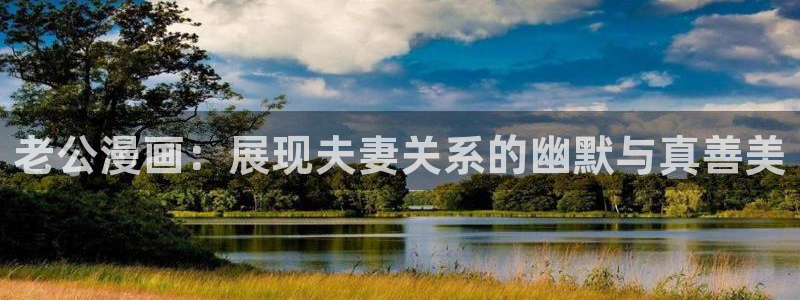 汗汗漫画免费看网站：老公漫画：展现夫妻关系的幽默与真善美