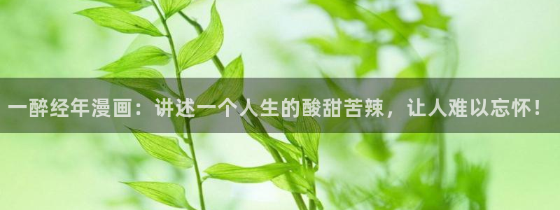 羞羞漫画汗汗漫画网：一醉经年漫画：讲述一个人生的酸甜苦辣，让人难以忘怀！