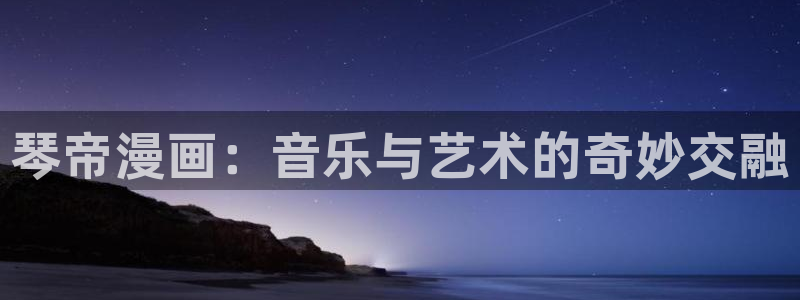 汗汗漫画在线观：琴帝漫画：音乐与艺术的奇妙交融