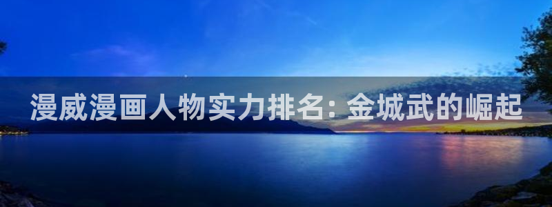 打开汗汗漫画：漫威漫画人物实力排名: 金城武的崛起