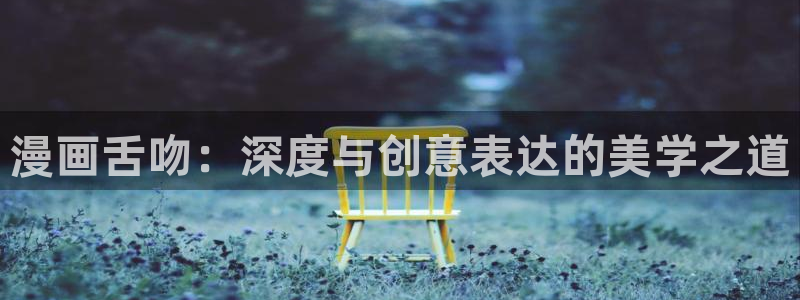 汗汗漫画登陆页面：漫画舌吻：深度与创意表达的美学之道
