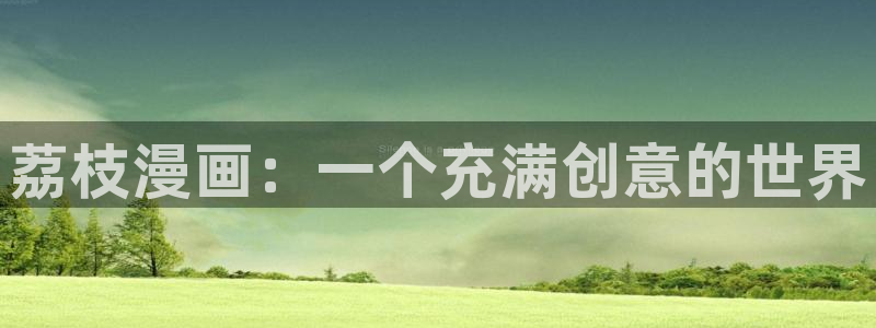 汗汗漫画网官网：荔枝漫画：一个充满创意的世界
