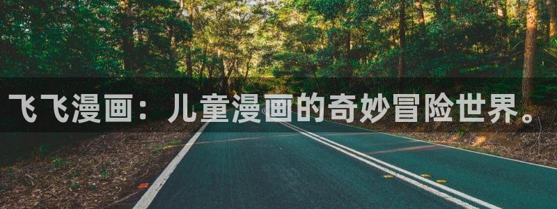羞羞漫画汗汗漫画下拉观看：飞飞漫画：儿童漫画的奇妙冒险世界。