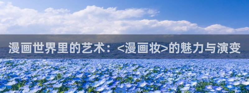 汗汗漫画免费入口：漫画世界里的艺术：<漫画妆>的魅力与演变