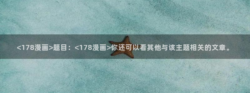 汗汗漫画.：<178漫画>题目：<178漫画>你还可以看其他与该主题相关的文章。