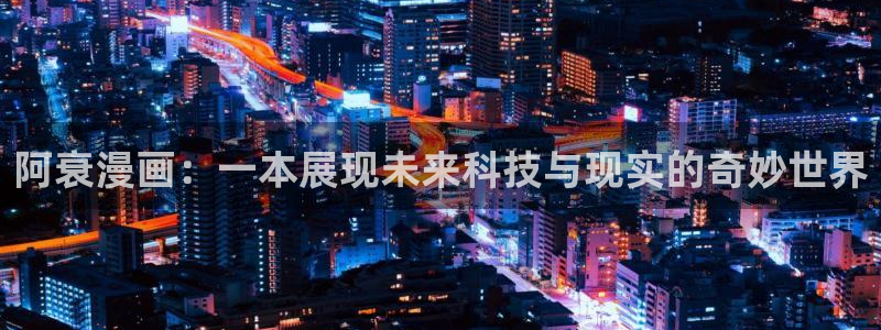 汗汗漫画sss入口：阿衰漫画：一本展现未来科技与现实的奇妙世界